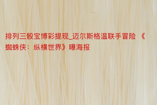 排列三骰宝博彩提现_迈尔斯格温联手冒险 《蜘蛛侠：纵横世界》曝海报