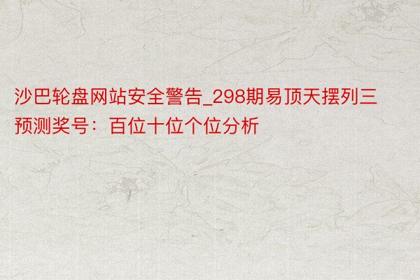 沙巴轮盘网站安全警告_298期易顶天摆列三预测奖号：百位十位个位分析