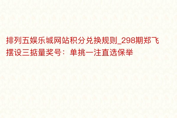 排列五娱乐城网站积分兑换规则_298期郑飞摆设三掂量奖号：单挑一注直选保举