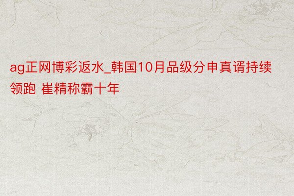 ag正网博彩返水_韩国10月品级分申真谞持续领跑 崔精称霸十年