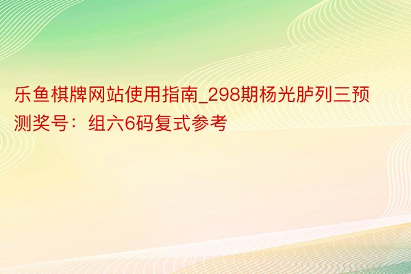 乐鱼棋牌网站使用指南_298期杨光胪列三预测奖号：组六6码复式参考